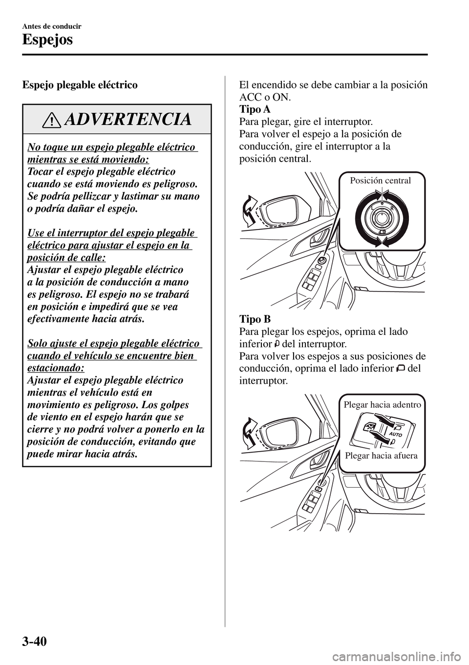 MAZDA MODEL 3 HATCHBACK 2016  Manual del propietario (in Spanish) 3–40
Antes de conducir
Espejos
  Espejo  plegable  eléctrico
 ADVERTENCIA
 No toque un espejo plegable eléctrico 
mientras se está moviendo: 
 Tocar el espejo plegable eléctrico 
cuando se está