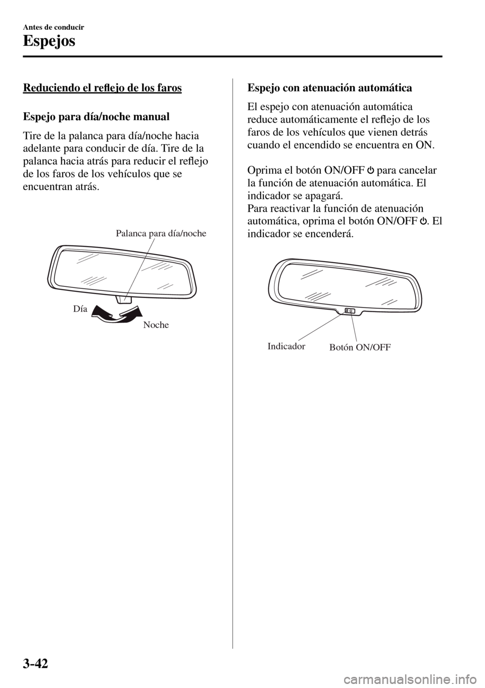MAZDA MODEL 3 HATCHBACK 2016  Manual del propietario (in Spanish) 3–42
Antes de conducir
Espejos
  Reduciendo  el  re�À ejo de los faros
    Espejo  para  día/noche  manual
    Tire de la palanca para día/noche hacia 
adelante para conducir de día. Tire de la 
