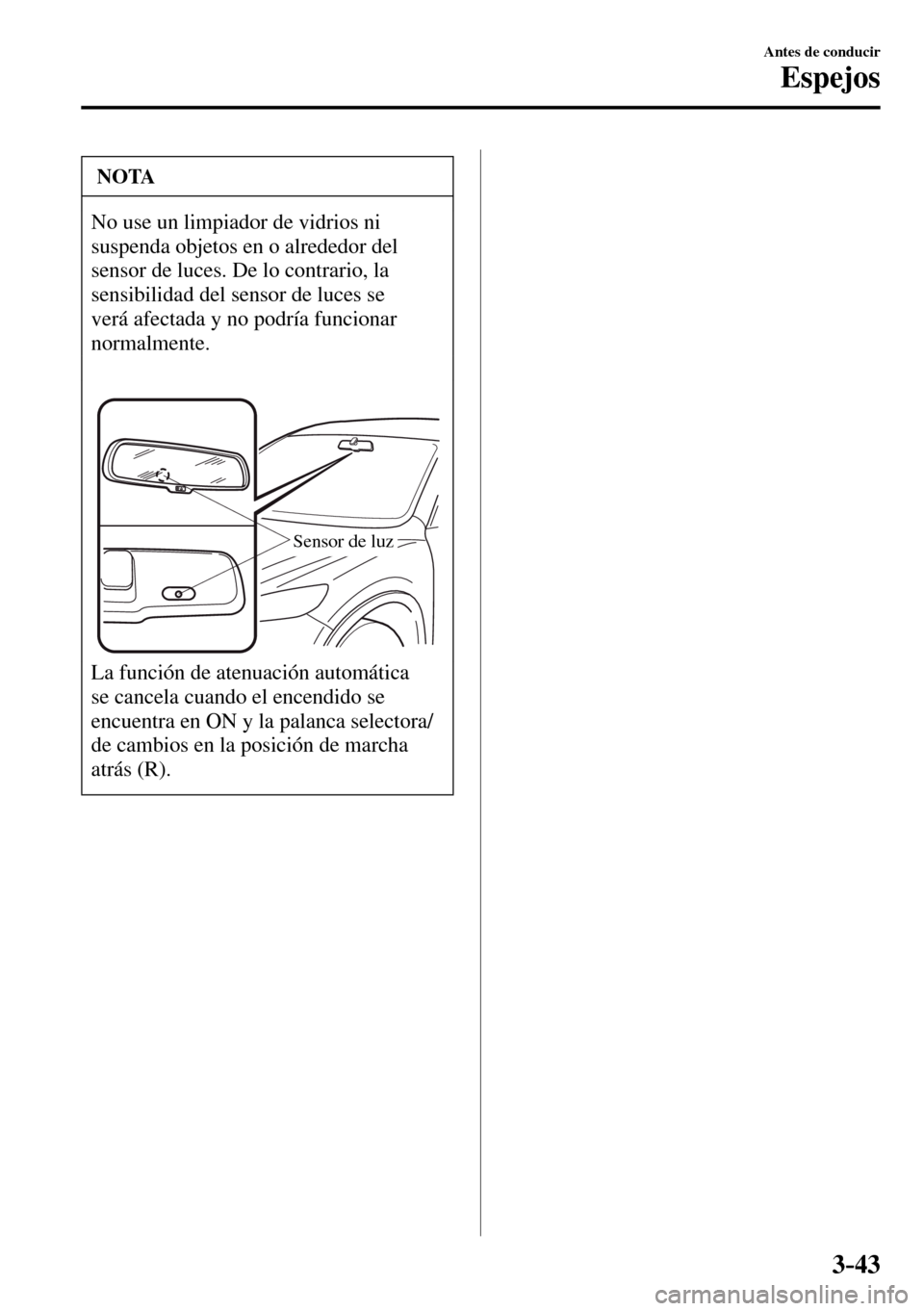 MAZDA MODEL 3 HATCHBACK 2016  Manual del propietario (in Spanish) 3–43
Antes de conducir
Espejos
 NOTA
 No use un limpiador de vidrios ni 
suspenda objetos en o alrededor del 
sensor de luces. De lo contrario, la 
sensibilidad del sensor de luces se 
verá afectad