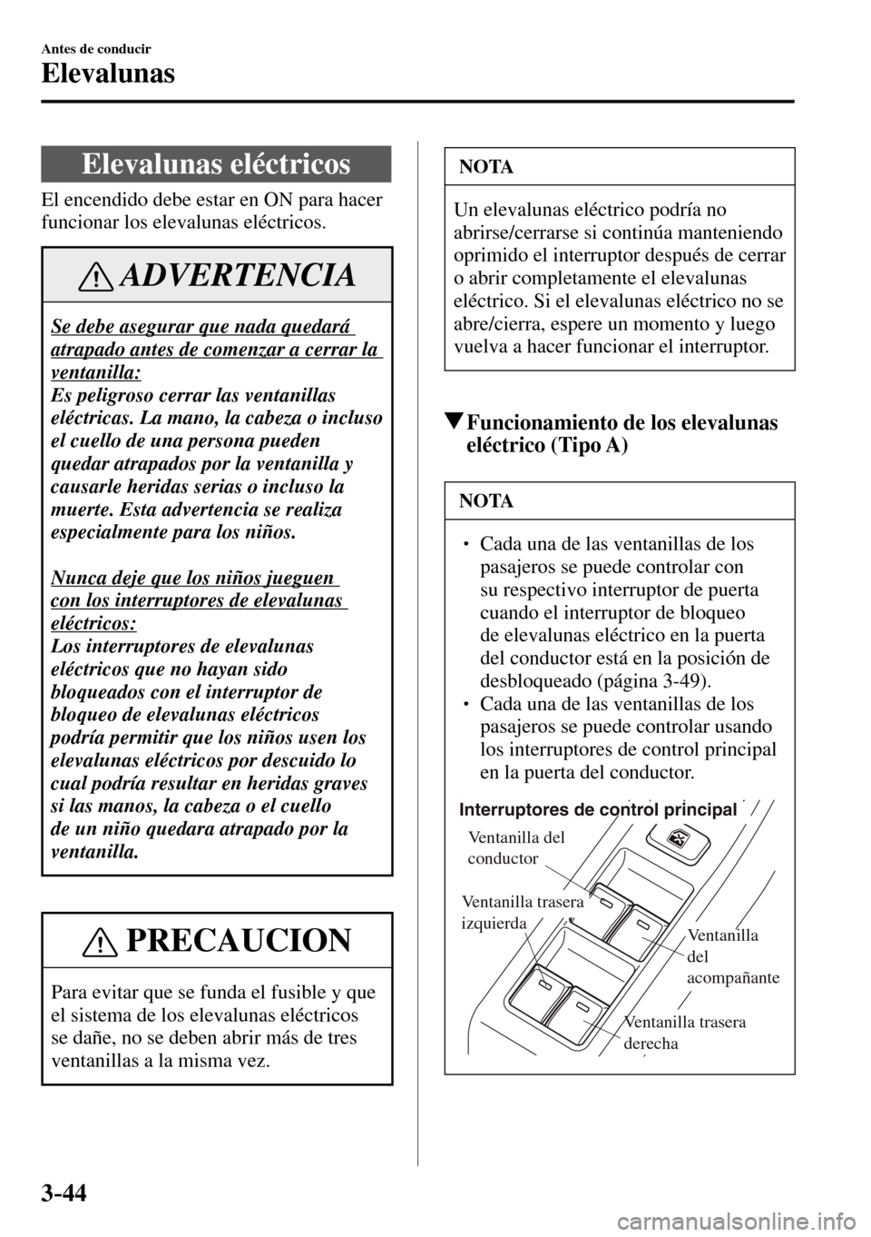 MAZDA MODEL 3 HATCHBACK 2016  Manual del propietario (in Spanish) 3–44
Antes de conducir
Elevalunas
      Elevalunas  eléctricos
              El  encendido  debe  estar  en  ON  para  hacer 
funcionar los elevalunas eléctricos.
 ADVERTENCIA
 Se debe asegurar qu