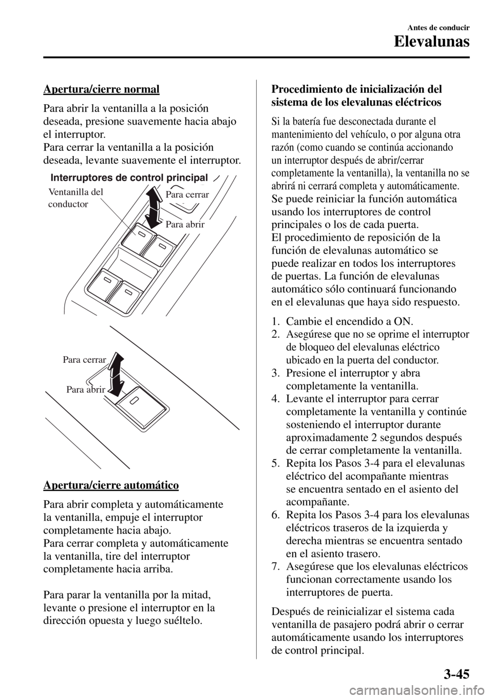 MAZDA MODEL 3 HATCHBACK 2016 Manual del propietario (in Spanish) 3–45
Antes de conducir
Elevalunas
Apertura/cierre normal
Para abrir la ventanilla a la posición
deseada, presione suavemente hacia abajo
el interruptor.
Para cerrar la ventanilla a la po MAZDA MODEL 3 HATCHBACK 2016 Manual del propietario (in Spanish) 3–45
Antes de conducir
Elevalunas
Apertura/cierre normal
Para abrir la ventanilla a la posición
deseada, presione suavemente hacia abajo
el interruptor.
Para cerrar la ventanilla a la po