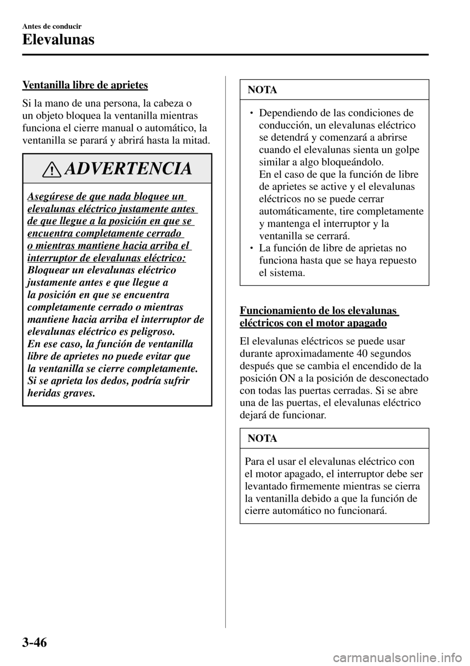 MAZDA MODEL 3 HATCHBACK 2016 Manual del propietario (in Spanish) 3–46
Antes de conducir
Elevalunas
Ventanilla libre de aprietes
Si la mano de una persona, la cabeza o
un objeto bloquea la ventanilla mientras
funciona el cierre manual o automático, la
ve MAZDA MODEL 3 HATCHBACK 2016 Manual del propietario (in Spanish) 3–46
Antes de conducir
Elevalunas
Ventanilla libre de aprietes
Si la mano de una persona, la cabeza o
un objeto bloquea la ventanilla mientras
funciona el cierre manual o automático, la
ve