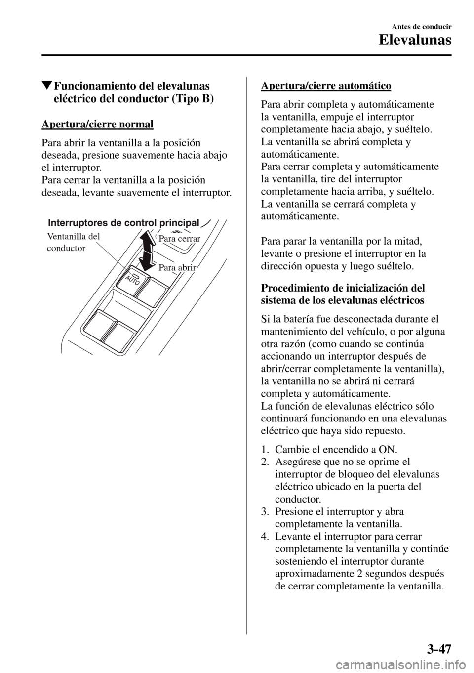 MAZDA MODEL 3 HATCHBACK 2016 Manual del propietario (in Spanish) 3–47
Antes de conducir
Elevalunas
Funcionamiento del elevalunas
eléctrico del conductor (Tipo B)
Apertura/cierre normal
Para abrir la ventanilla a la posición
deseada, presione suaveme MAZDA MODEL 3 HATCHBACK 2016 Manual del propietario (in Spanish) 3–47
Antes de conducir
Elevalunas
Funcionamiento del elevalunas
eléctrico del conductor (Tipo B)
Apertura/cierre normal
Para abrir la ventanilla a la posición
deseada, presione suaveme