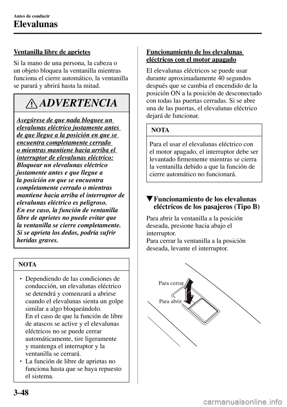 MAZDA MODEL 3 HATCHBACK 2016 Manual del propietario (in Spanish) 3–48
Antes de conducir
Elevalunas
Ventanilla libre de aprietes
Si la mano de una persona, la cabeza o
un objeto bloquea la ventanilla mientras
funciona el cierre automático, la ventanilla
MAZDA MODEL 3 HATCHBACK 2016 Manual del propietario (in Spanish) 3–48
Antes de conducir
Elevalunas
Ventanilla libre de aprietes
Si la mano de una persona, la cabeza o
un objeto bloquea la ventanilla mientras
funciona el cierre automático, la ventanilla