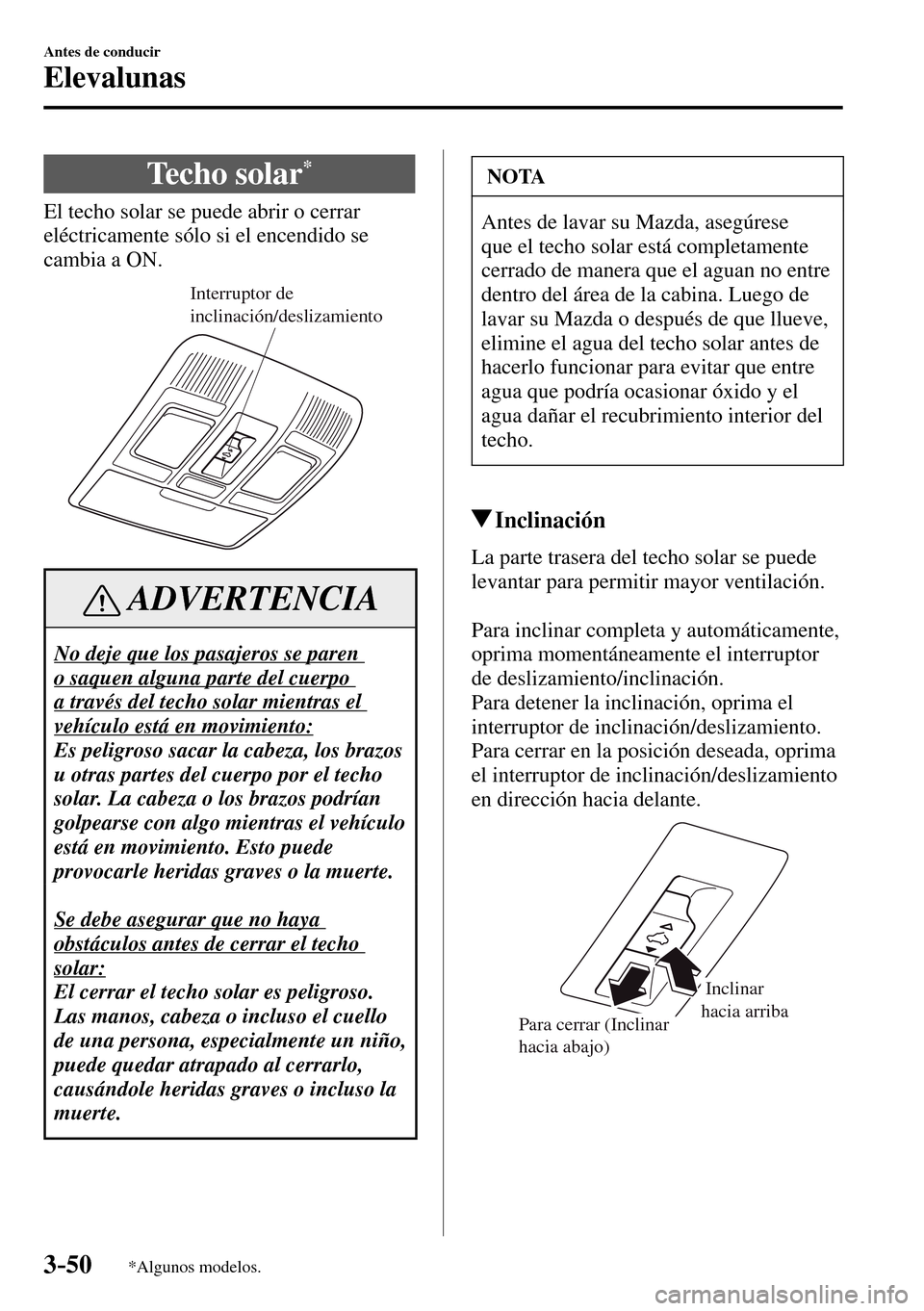 MAZDA MODEL 3 HATCHBACK 2016  Manual del propietario (in Spanish) 3–50
Antes de conducir
Elevalunas
*Algunos modelos.
 Techo  solar *
            El  techo  solar  se  puede  abrir  o  cerrar 
eléctricamente sólo si el encendido se 
cambia a ON.
Interruptor de 
