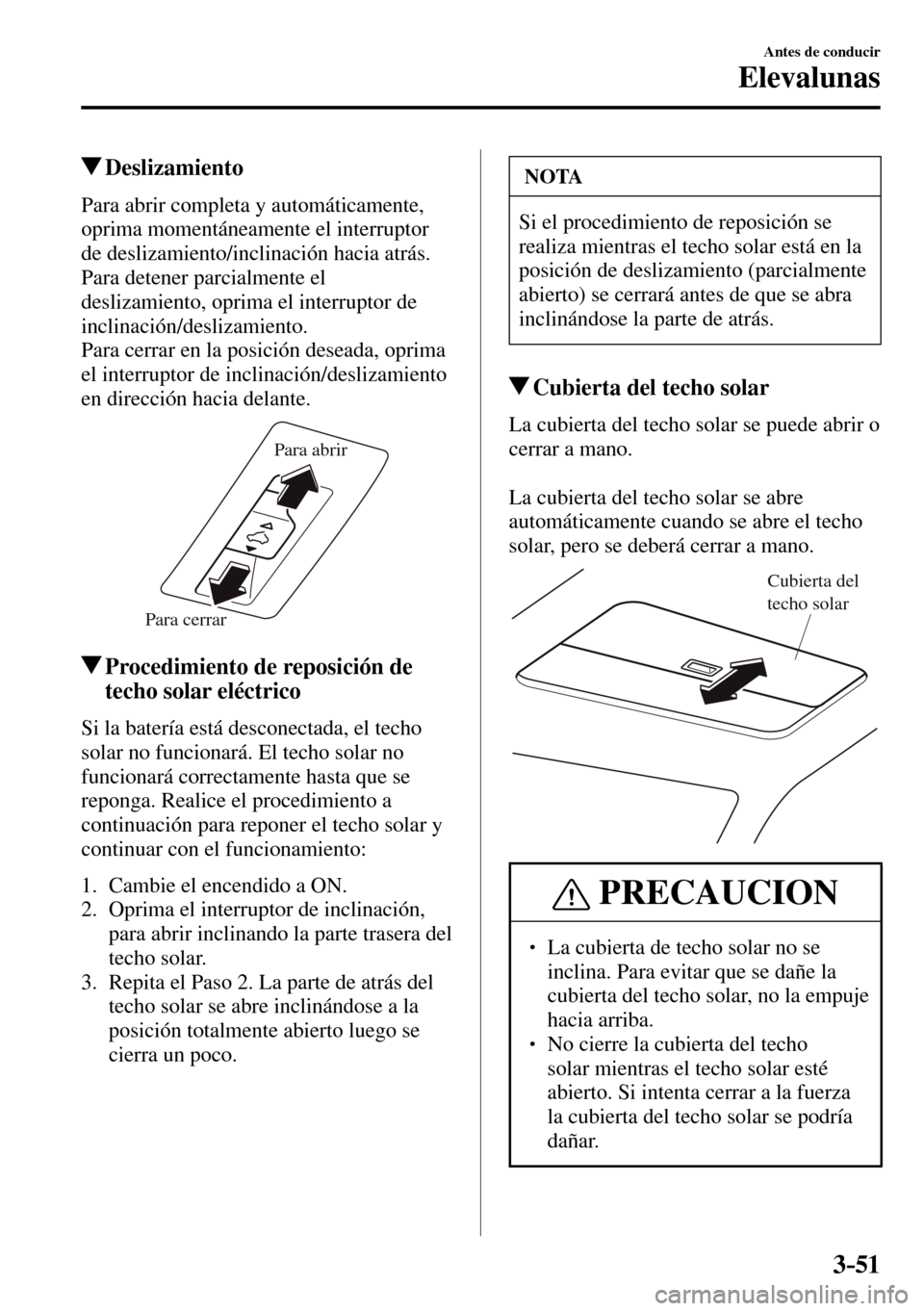MAZDA MODEL 3 HATCHBACK 2016  Manual del propietario (in Spanish) 3–51
Antes de conducir
Elevalunas
 Deslizamiento
    Para  abrir  completa  y  automáticamente, 
oprima momentáneamente el interruptor 
de deslizamiento/inclinación hacia atrás.
  Para detener p