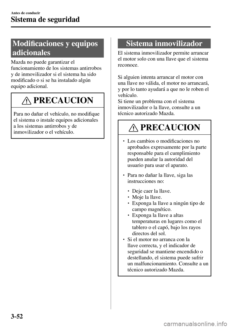 MAZDA MODEL 3 HATCHBACK 2016  Manual del propietario (in Spanish) 3–52
Antes de conducir
Sistema de seguridad
      M o d i�¿ caciones y equipos 
adicionales
    Mazda  no  puede  garantizar  el 
funcionamiento de los sistemas antirrobos 
y de inmovilizador si el