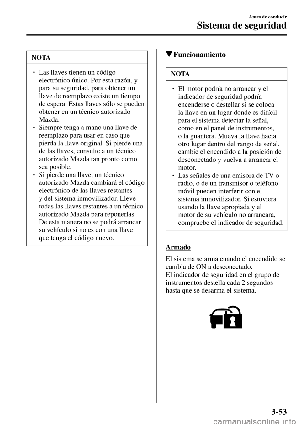 MAZDA MODEL 3 HATCHBACK 2016  Manual del propietario (in Spanish) 3–53
Antes de conducir
Sistema de seguridad
 NOTA
� � ��  Las llaves tienen un código 
electrónico único. Por esta razón, y 
para su seguridad, para obtener un 
llave de reemplazo existe un t