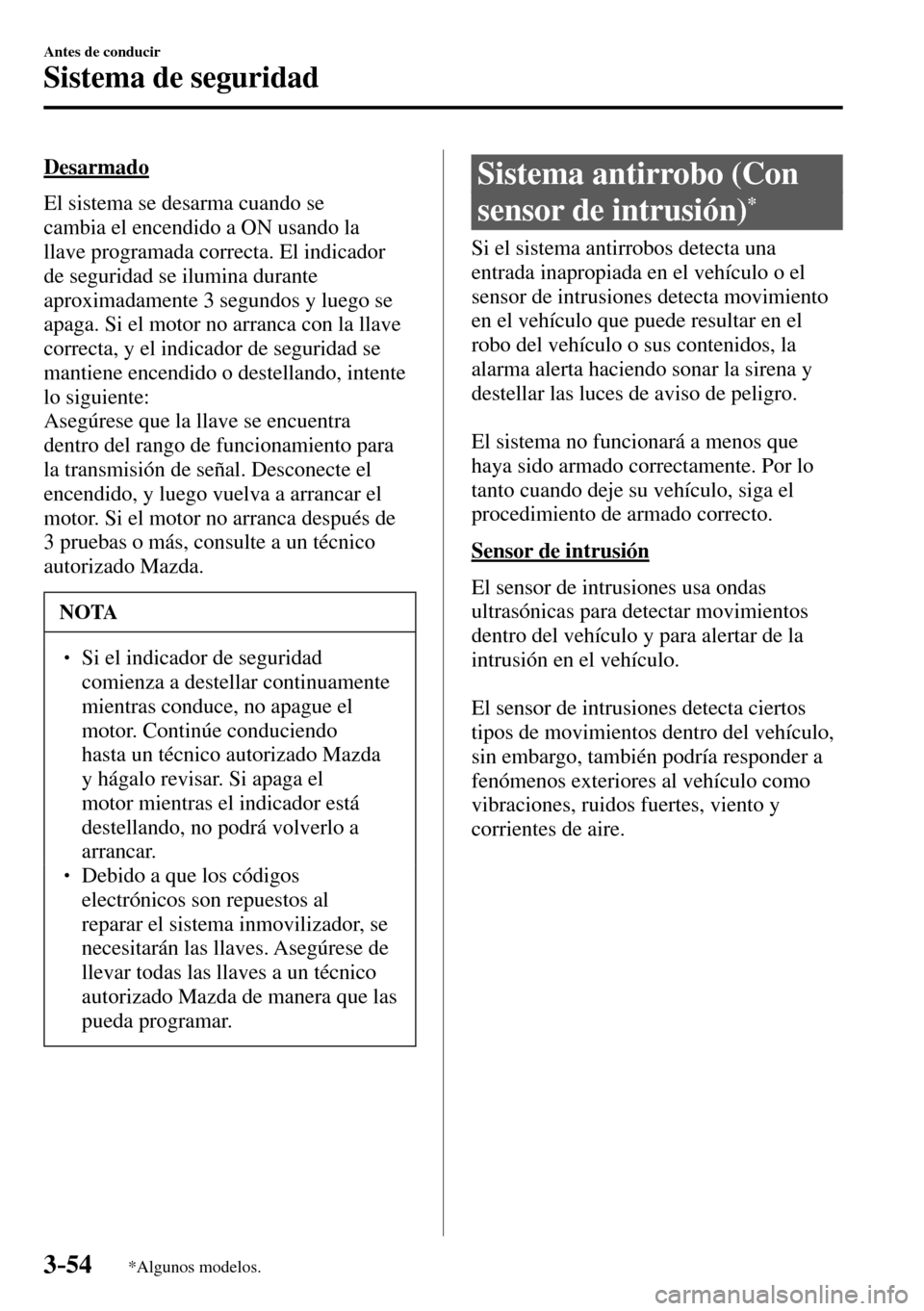 MAZDA MODEL 3 HATCHBACK 2016  Manual del propietario (in Spanish) 3–54
Antes de conducir
Sistema de seguridad
*Algunos modelos.
  Desarmado
    El sistema se desarma cuando se 
cambia el encendido a ON usando la 
llave programada correcta. El indicador 
de segurid