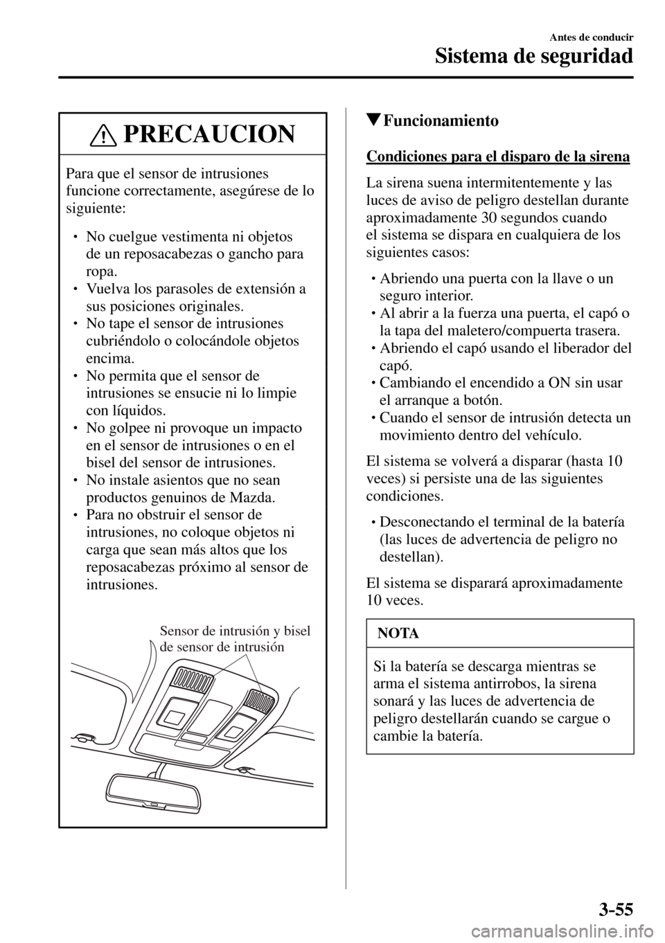 MAZDA MODEL 3 HATCHBACK 2016  Manual del propietario (in Spanish) 3–55
Antes de conducir
Sistema de seguridad
 PRECAUCION
 Para que el sensor de intrusiones 
funcione correctamente, asegúrese de lo 
siguiente:
� �
� ��  No cuelgue vestimenta ni objetos 
de un