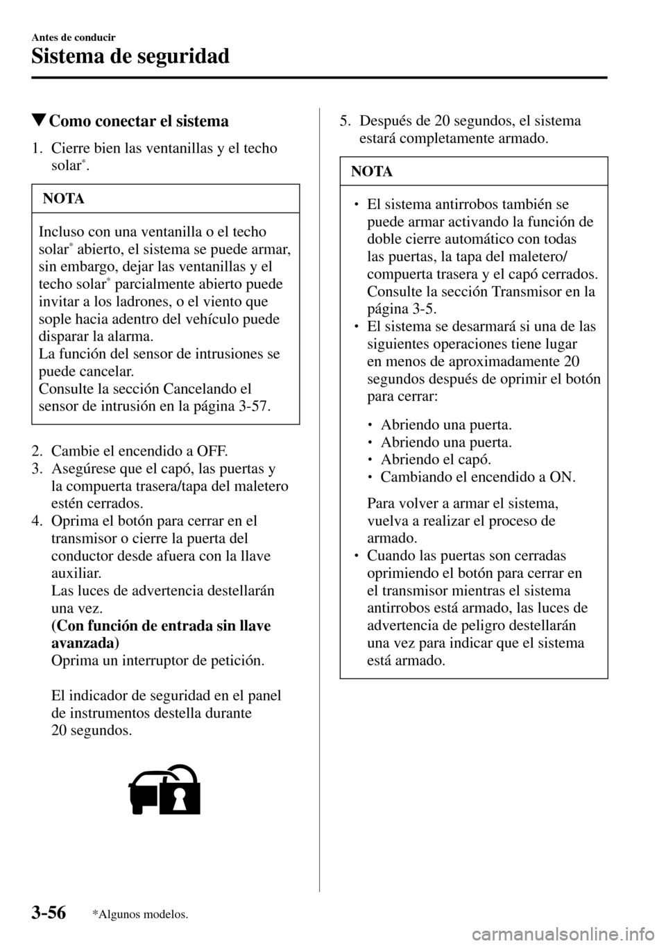 MAZDA MODEL 3 HATCHBACK 2016  Manual del propietario (in Spanish) 3–56
Antes de conducir
Sistema de seguridad
*Algunos modelos.
 Como conectar el sistema
     1.   Cierre  bien  las  ventanillas  y  el  techo 
solar* .
 NOTA
 Incluso con una ventanilla o el techo 