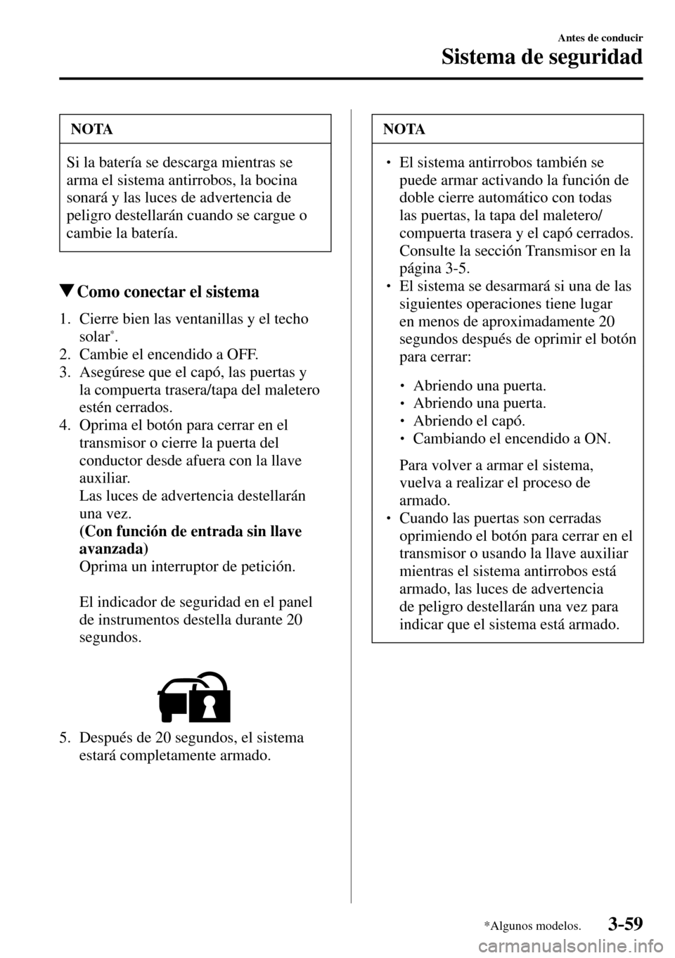MAZDA MODEL 3 HATCHBACK 2016  Manual del propietario (in Spanish) 3–59
Antes de conducir
Sistema de seguridad
*Algunos modelos.
 NOTA
 Si la batería se descarga mientras se 
arma el sistema antirrobos, la bocina 
sonará y las luces de advertencia de 
peligro des