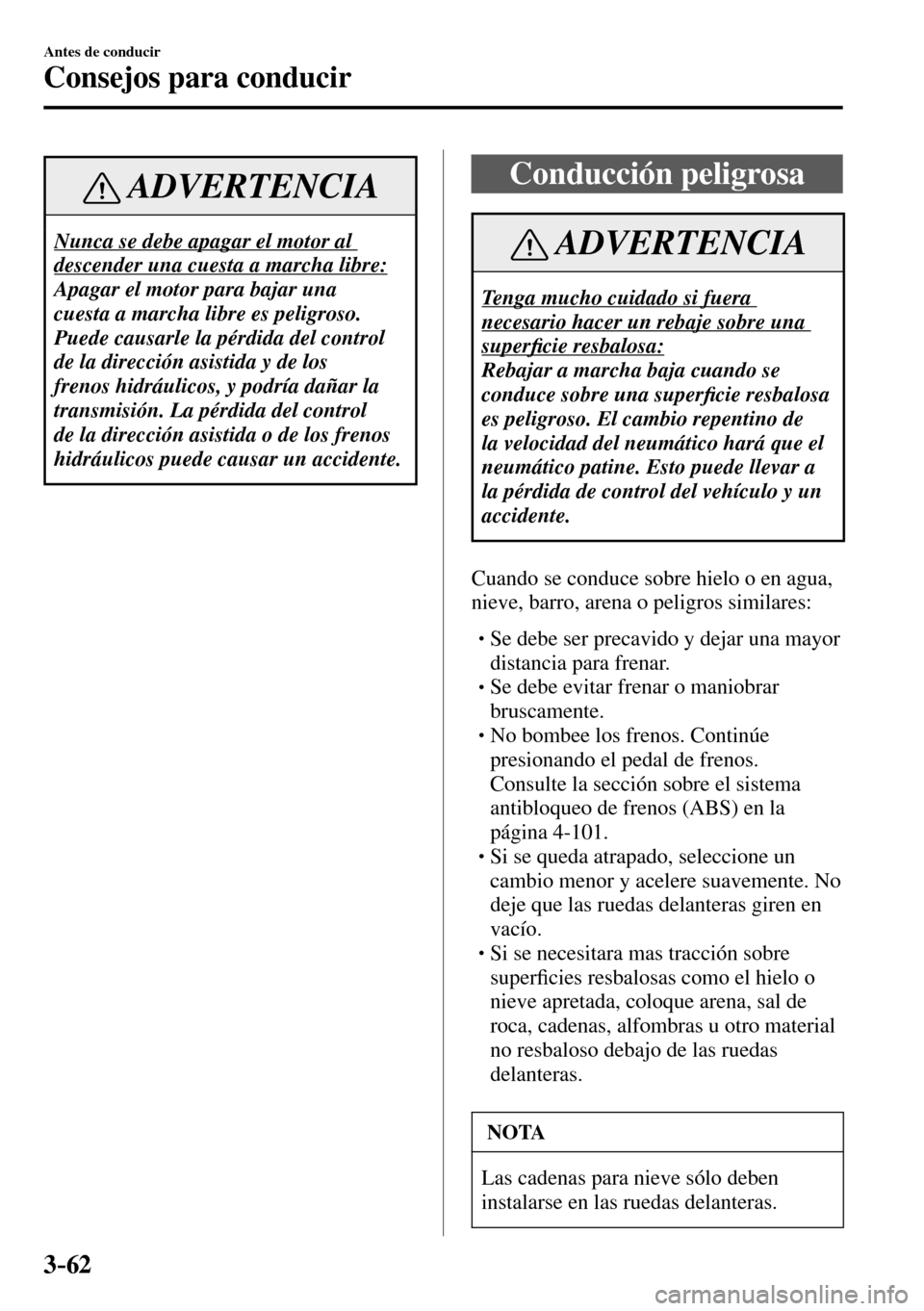 MAZDA MODEL 3 HATCHBACK 2016  Manual del propietario (in Spanish) 3–62
Antes de conducir
Consejos para conducir
 ADVERTENCIA
 Nunca se debe apagar el motor al 
descender una cuesta a marcha libre: 
 Apagar el motor para bajar una 
cuesta a marcha libre es peligros