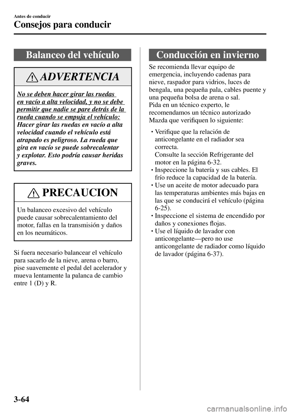 MAZDA MODEL 3 HATCHBACK 2016  Manual del propietario (in Spanish) 3–64
Antes de conducir
Consejos para conducir
 Balanceo del vehículo
 ADVERTENCIA
 No se deben hacer girar las ruedas 
en vacío a alta velocidad, y no se debe 
permitir que nadie se pare detrás d