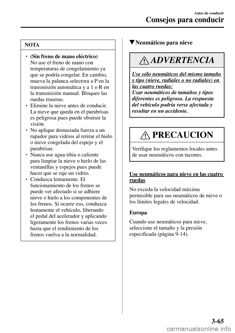 MAZDA MODEL 3 HATCHBACK 2016  Manual del propietario (in Spanish) 3–65
Antes de conducir
Consejos para conducir
 NOTA
� � ��(Sin freno de mano eléctrico)�  No use el freno de mano con 
temperaturas de congelamiento ya 
que se podría congelar. En cambio, 
mue