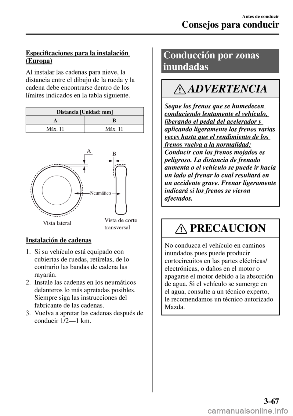 MAZDA MODEL 3 HATCHBACK 2016  Manual del propietario (in Spanish) 3–67
Antes de conducir
Consejos para conducir
  Especi�¿ caciones para la instalación 
(Europa)
    Al instalar las cadenas para nieve, la 
distancia entre el dibujo de la rueda y la 
cadena debe 