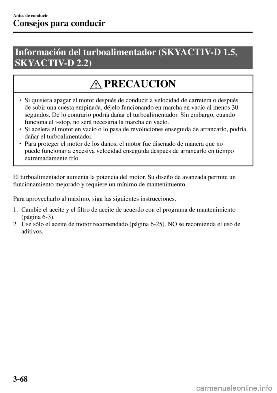 MAZDA MODEL 3 HATCHBACK 2016  Manual del propietario (in Spanish) 3–68
Antes de conducir
Consejos para conducir
 Información del turboalimentador (SKYACTIV-D 1.5, 
SKYACTIV-D 2.2)
 PRECAUCION
� � ��  Si quisiera apagar el motor después de conducir a velocidad