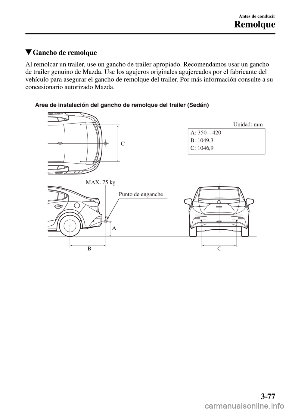MAZDA MODEL 3 HATCHBACK 2016  Manual del propietario (in Spanish) 3–77
Antes de conducir
Remolque
 Gancho de remolque
    Al remolcar un trailer, use un gancho de trailer apropiado. Recomendamos usar un gancho 
de trailer genuino de Mazda. Use los agujeros origina