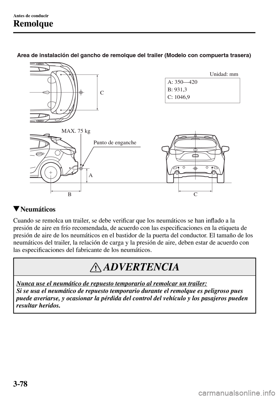 MAZDA MODEL 3 HATCHBACK 2016  Manual del propietario (in Spanish) 3–78
Antes de conducir
Remolque
C
Unidad: mm
A
BC A: 350—420
B: 931,3
C: 1046,9 Area de instalación del gancho de remolque del trailer (Modelo con compuerta trasera)
MAX. 75 kg
Punto de enganche
