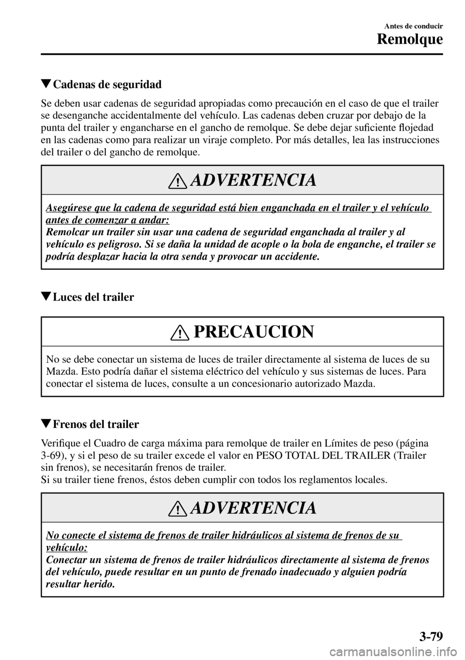 MAZDA MODEL 3 HATCHBACK 2016  Manual del propietario (in Spanish) 3–79
Antes de conducir
Remolque
 Cadenas de seguridad
    Se deben usar cadenas de seguridad apropiadas como precaución en el caso de que el trailer 
se desenganche accidentalmente del vehículo. L