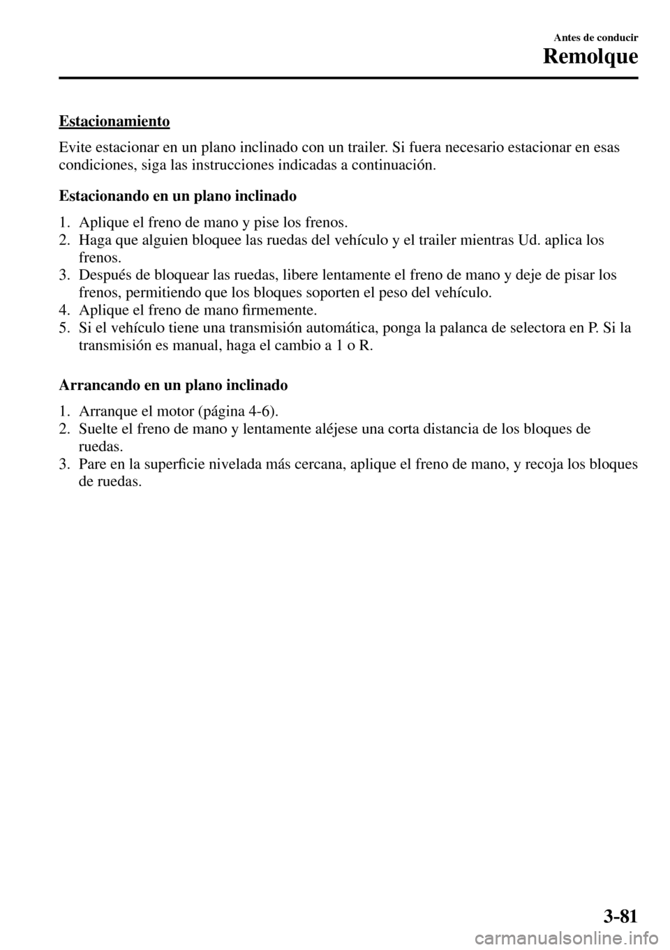 MAZDA MODEL 3 HATCHBACK 2016  Manual del propietario (in Spanish) 3–81
Antes de conducir
Remolque
  Estacionamiento
    Evite estacionar en un plano inclinado con un trailer. Si fuera necesario estacionar en esas 
condiciones, siga las instrucciones indicadas a co