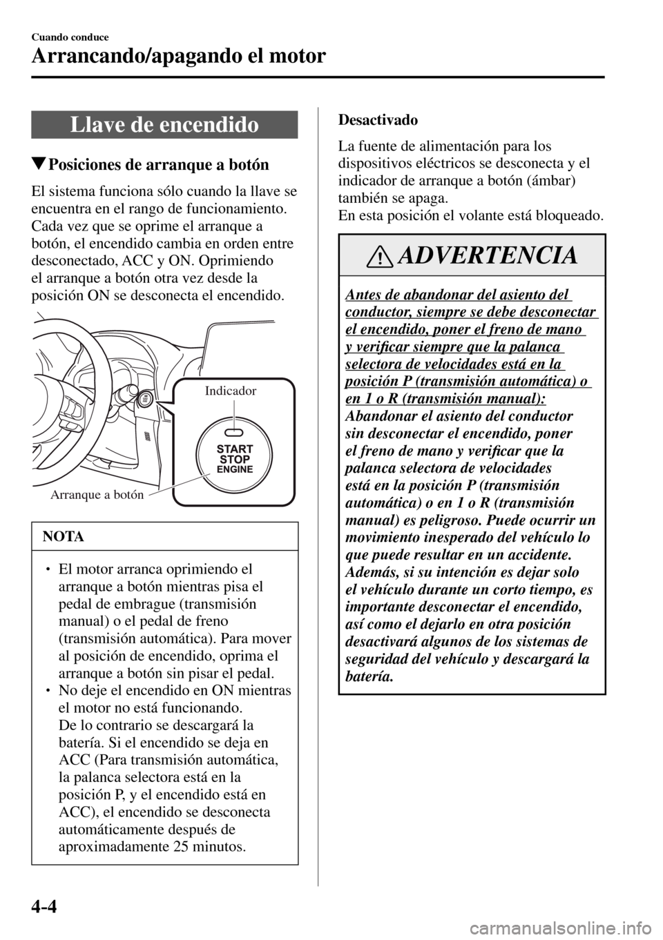 MAZDA MODEL 3 HATCHBACK 2016 Manual del propietario (in Spanish) 4–4
Cuando conduce
Arrancando/apagando el motor
Llave de encendido
Posiciones de arranque a botón
El sistema funciona sólo cuando la llave se
encuentra en el rango de funcionamiento. MAZDA MODEL 3 HATCHBACK 2016 Manual del propietario (in Spanish) 4–4
Cuando conduce
Arrancando/apagando el motor
Llave de encendido
Posiciones de arranque a botón
El sistema funciona sólo cuando la llave se
encuentra en el rango de funcionamiento.