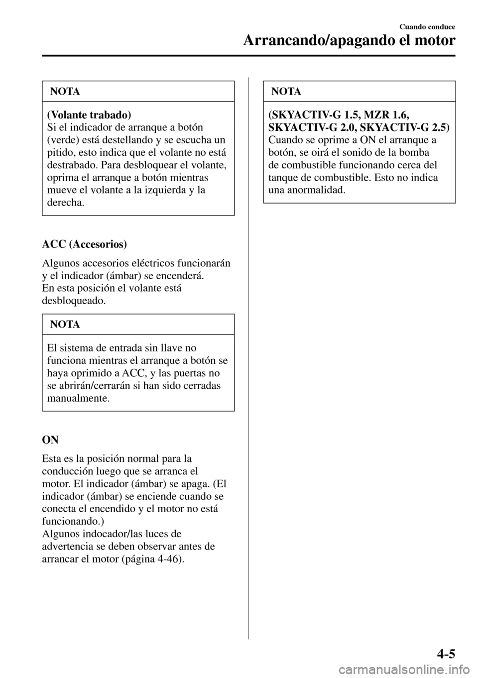 MAZDA MODEL 3 HATCHBACK 2016 Manual del propietario (in Spanish) 4–5
Cuando conduce
Arrancando/apagando el motor
NOTA
(Volante trabado)
Si el indicador de arranque a botón
(verde) está destellando y se escucha un
pitido, esto indica que el volante no está MAZDA MODEL 3 HATCHBACK 2016 Manual del propietario (in Spanish) 4–5
Cuando conduce
Arrancando/apagando el motor
NOTA
(Volante trabado)
Si el indicador de arranque a botón
(verde) está destellando y se escucha un
pitido, esto indica que el volante no está