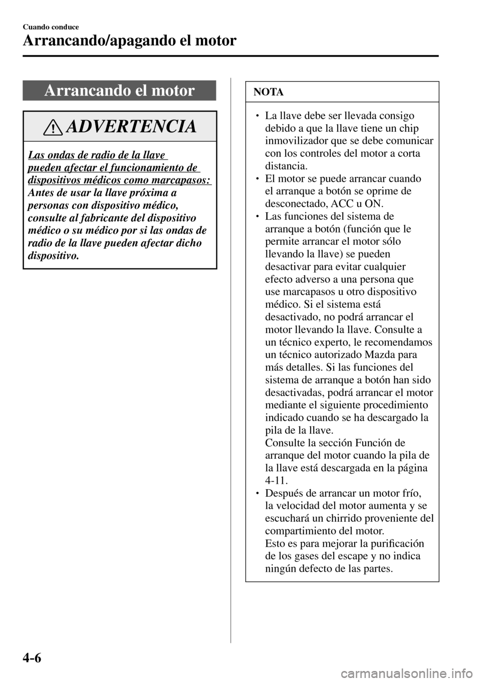 MAZDA MODEL 3 HATCHBACK 2016 Manual del propietario (in Spanish) 4–6
Cuando conduce
Arrancando/apagando el motor
Arrancando el motor
ADVERTENCIA
Las ondas de radio de la llave
pueden afectar el funcionamiento de
dispositivos médicos como marcapasos:
Ante MAZDA MODEL 3 HATCHBACK 2016 Manual del propietario (in Spanish) 4–6
Cuando conduce
Arrancando/apagando el motor
Arrancando el motor
ADVERTENCIA
Las ondas de radio de la llave
pueden afectar el funcionamiento de
dispositivos médicos como marcapasos:
Ante