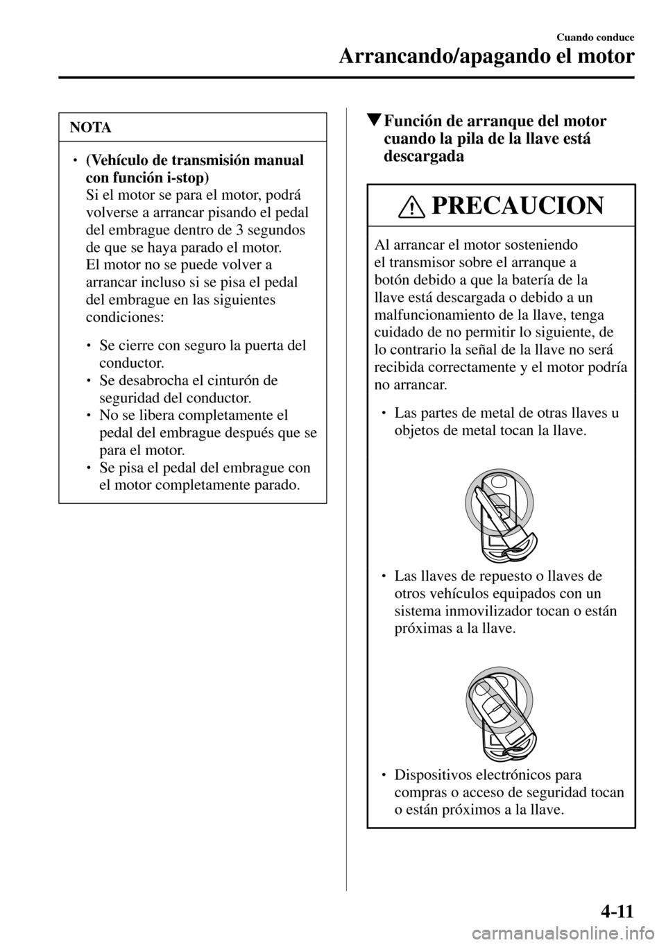 MAZDA MODEL 3 HATCHBACK 2016  Manual del propietario (in Spanish) 4–11
Cuando conduce
Arrancando/apagando el motor
 NOTA
� � ��(Vehículo de transmisión manual 
con función i-stop)
�  Si el motor se para el motor, podrá 
volverse a arrancar pisando el pedal