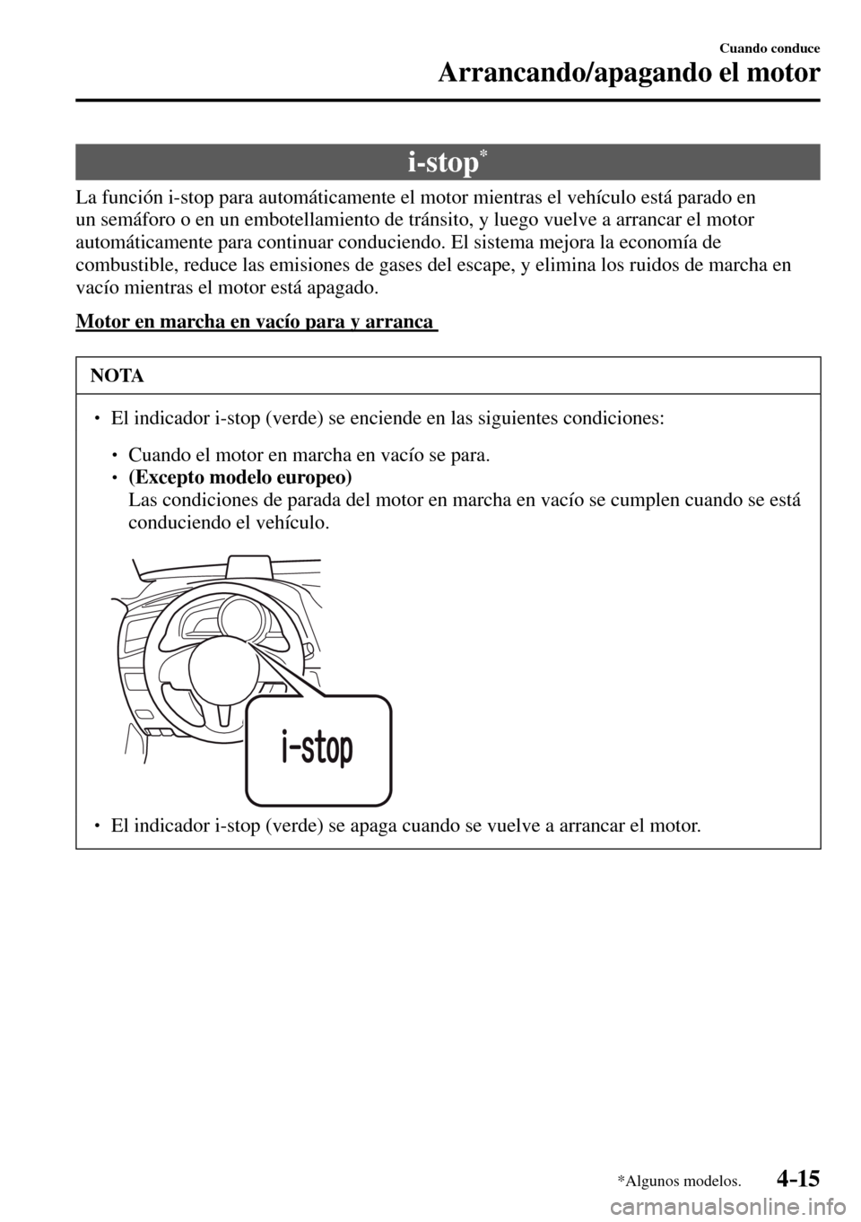 MAZDA MODEL 3 HATCHBACK 2016  Manual del propietario (in Spanish) 4–15
Cuando conduce
Arrancando/apagando el motor
*Algunos modelos.
 i-stop *
            La  función  i-stop  para  automáticamente  el  motor  mientras  el  vehículo  está  parado  en 
un semá