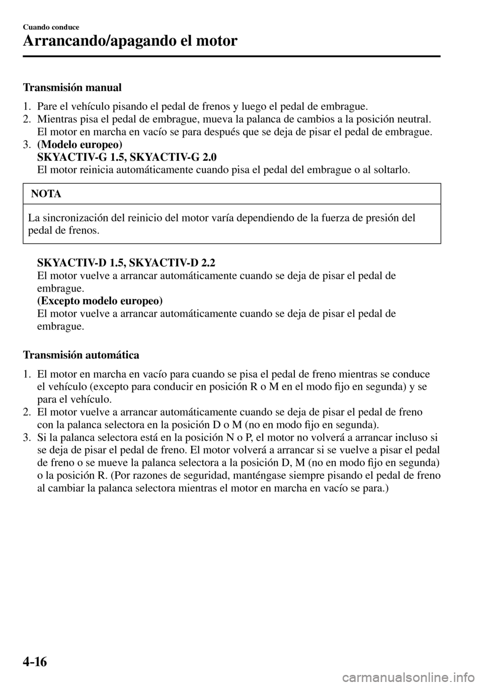 MAZDA MODEL 3 HATCHBACK 2016  Manual del propietario (in Spanish) 4–16
Cuando conduce
Arrancando/apagando el motor
  Transmisión  manual
     1.   Pare el vehículo pisando el pedal de frenos y luego el pedal de embrague.
   2.   Mientras pisa el pedal de embragu