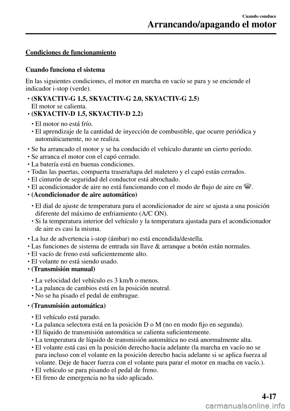 MAZDA MODEL 3 HATCHBACK 2016  Manual del propietario (in Spanish) 4–17
Cuando conduce
Arrancando/apagando el motor
  Condiciones  de  funcionamiento
    Cuando  funciona  el  sistema
    En las siguientes condiciones, el motor en marcha en vacío se para y se enci