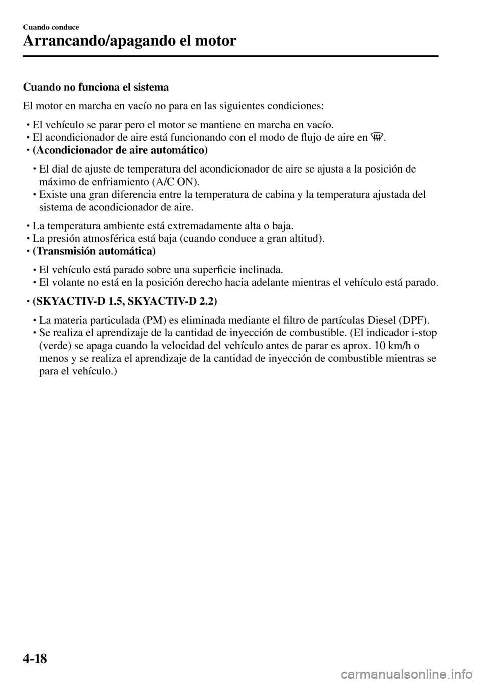MAZDA MODEL 3 HATCHBACK 2016  Manual del propietario (in Spanish) 4–18
Cuando conduce
Arrancando/apagando el motor
  Cuando no funciona el sistema
    El motor en marcha en vacío no para en las siguientes condiciones:
� �
�
�
� �� El vehículo se parar pero