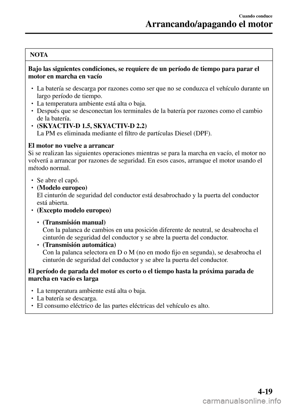 MAZDA MODEL 3 HATCHBACK 2016  Manual del propietario (in Spanish) 4–19
Cuando conduce
Arrancando/apagando el motor
 NOTA
Bajo las siguientes condiciones, se requiere de un período de tiempo para parar el 
motor en marcha en vacío
� �
� ��  La batería se des
