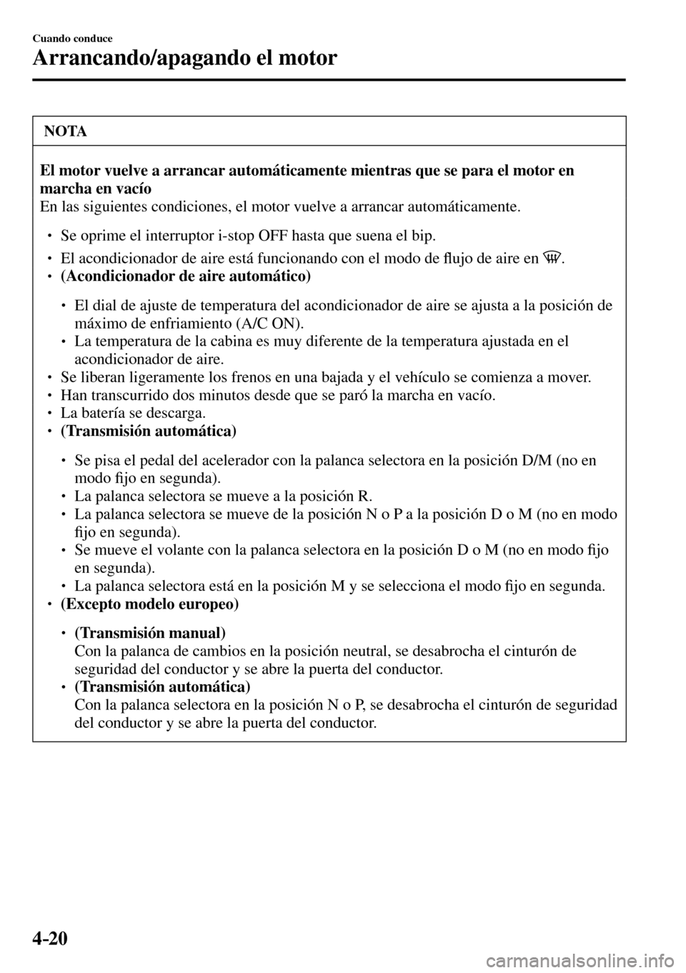MAZDA MODEL 3 HATCHBACK 2016  Manual del propietario (in Spanish) 4–20
Cuando conduce
Arrancando/apagando el motor
 NOTA
El motor vuelve a arrancar automáticamente mientras que se para el motor en 
marcha en vacío
 En las siguientes condiciones, el motor vuelve 