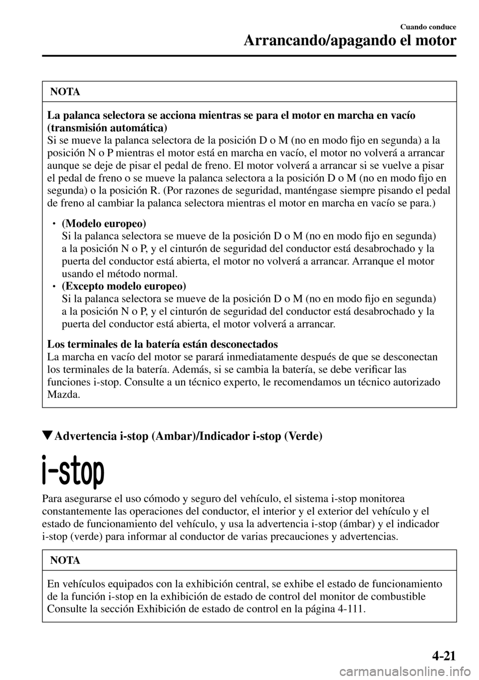 MAZDA MODEL 3 HATCHBACK 2016  Manual del propietario (in Spanish) 4–21
Cuando conduce
Arrancando/apagando el motor
 NOTA
La palanca selectora se acciona mientras se para el motor en marcha en vacío 
(transmisión automática)
 Si se mueve la palanca selectora de 
