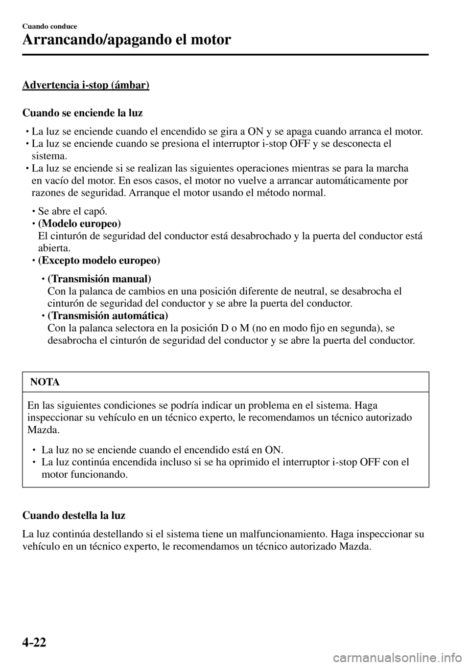 MAZDA MODEL 3 HATCHBACK 2016  Manual del propietario (in Spanish) 4–22
Cuando conduce
Arrancando/apagando el motor
  Advertencia  i-stop  (ámbar)
    Cuando  se  enciende  la  luz
� �
�
�
�
�
� �� La luz se enciende cuando el encendido se gira a ON y se a