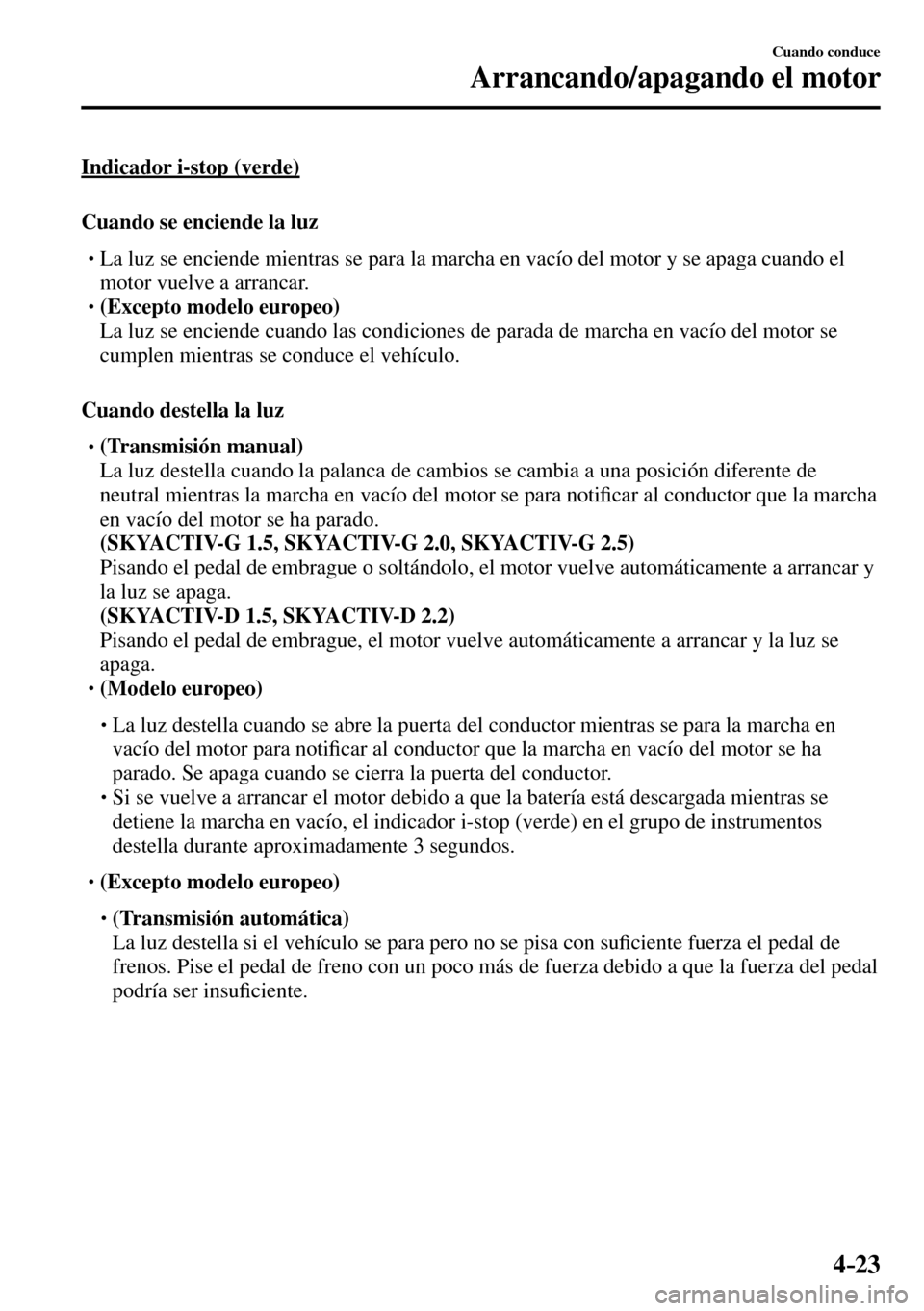 MAZDA MODEL 3 HATCHBACK 2016  Manual del propietario (in Spanish) 4–23
Cuando conduce
Arrancando/apagando el motor
  Indicador  i-stop  (verde)
    Cuando  se  enciende  la  luz
� �
�
�
�
�
� �� La luz se enciende mientras se para la marcha en vacío del m