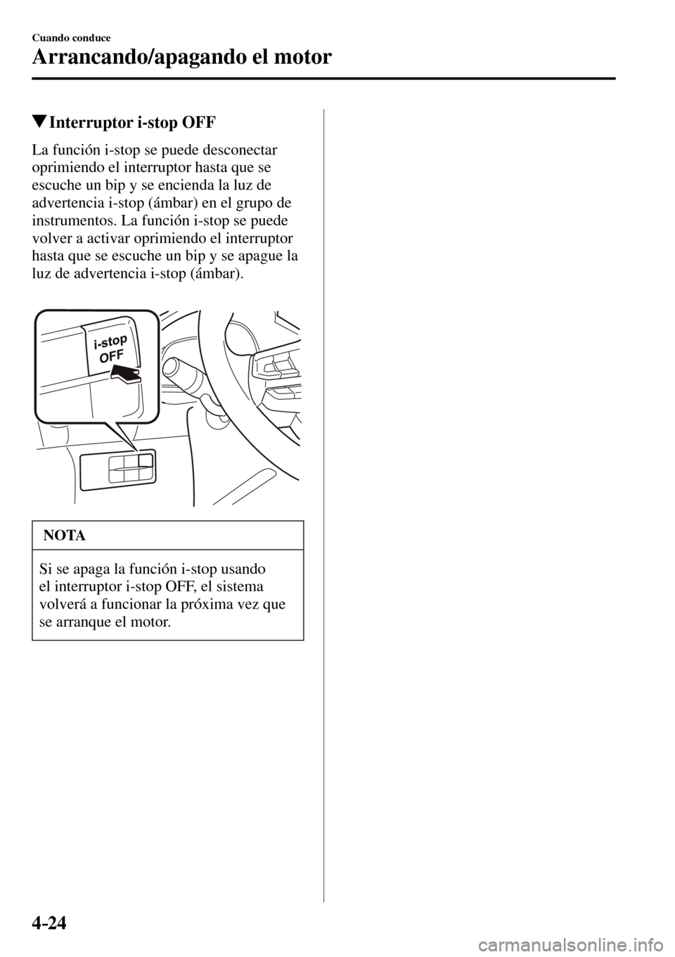 MAZDA MODEL 3 HATCHBACK 2016  Manual del propietario (in Spanish) 4–24
Cuando conduce
Arrancando/apagando el motor
 Interruptor i-stop OFF
            La  función  i-stop  se  puede  desconectar 
oprimiendo el interruptor hasta que se 
escuche un bip y se enciend
