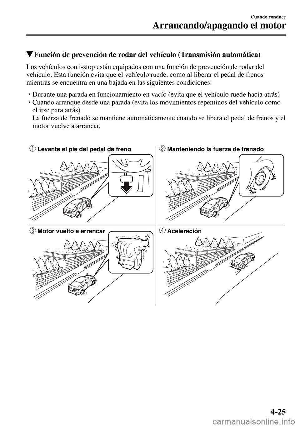 MAZDA MODEL 3 HATCHBACK 2016  Manual del propietario (in Spanish) 4–25
Cuando conduce
Arrancando/apagando el motor
 Función de prevención de rodar del vehículo (Transmisión automática)
            Los vehículos con i-stop están equipados con una función de