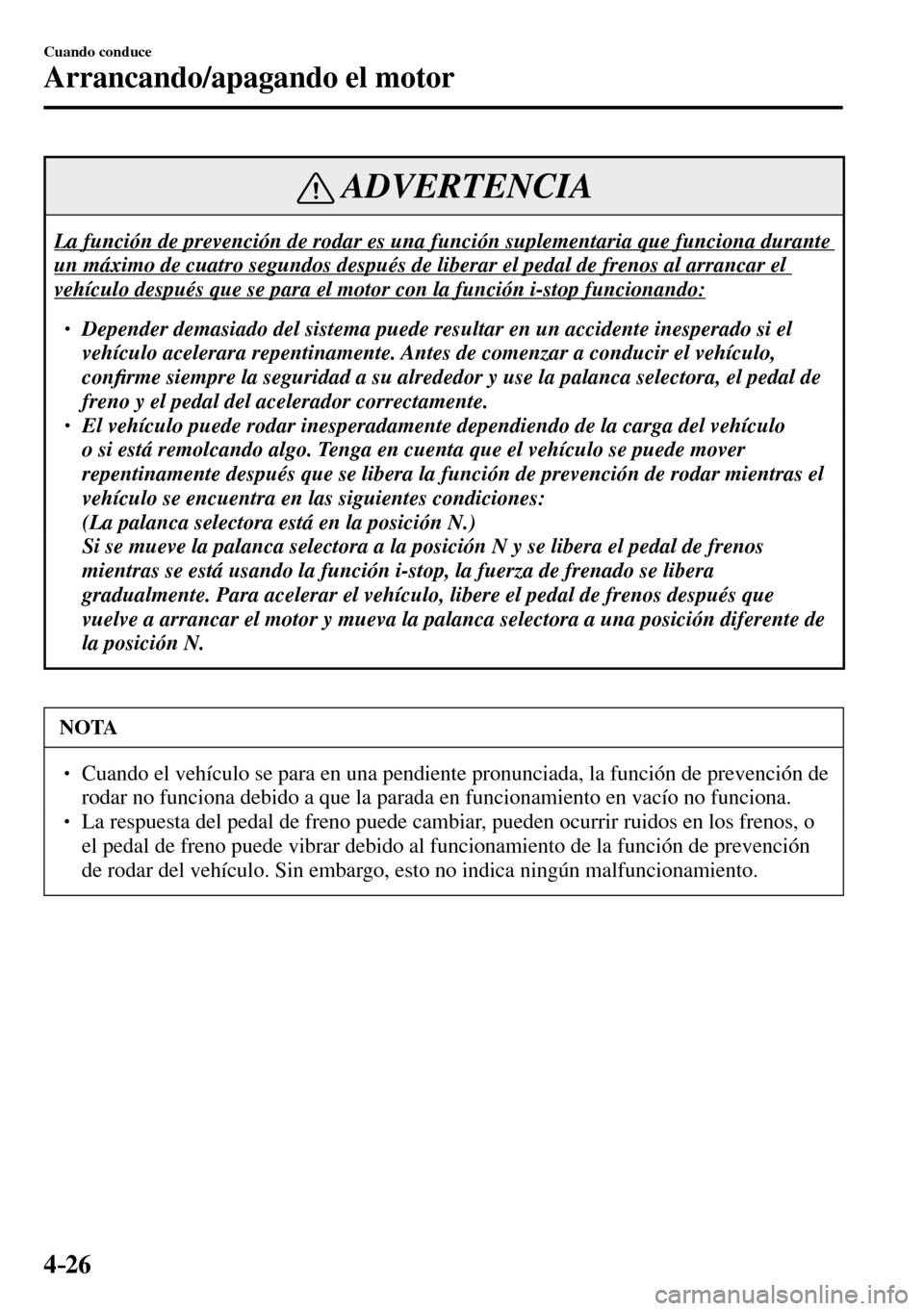 MAZDA MODEL 3 HATCHBACK 2016  Manual del propietario (in Spanish) 4–26
Cuando conduce
Arrancando/apagando el motor
 ADVERTENCIA
 La función de prevención de rodar es una función suplementaria que funciona durante 
un máximo de cuatro segundos después de liber