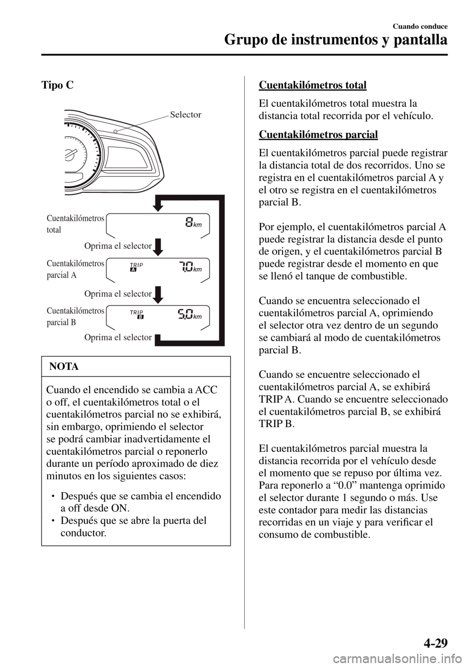MAZDA MODEL 3 HATCHBACK 2016  Manual del propietario (in Spanish) 4–29
Cuando conduce
Grupo de instrumentos y pantalla
Tipo C
Selector
Oprima el selector Oprima el selector
Oprima el selector
Cuentakilómetros 
total
Cuentakilómetros 
parcial A
Cuentakilómetros 