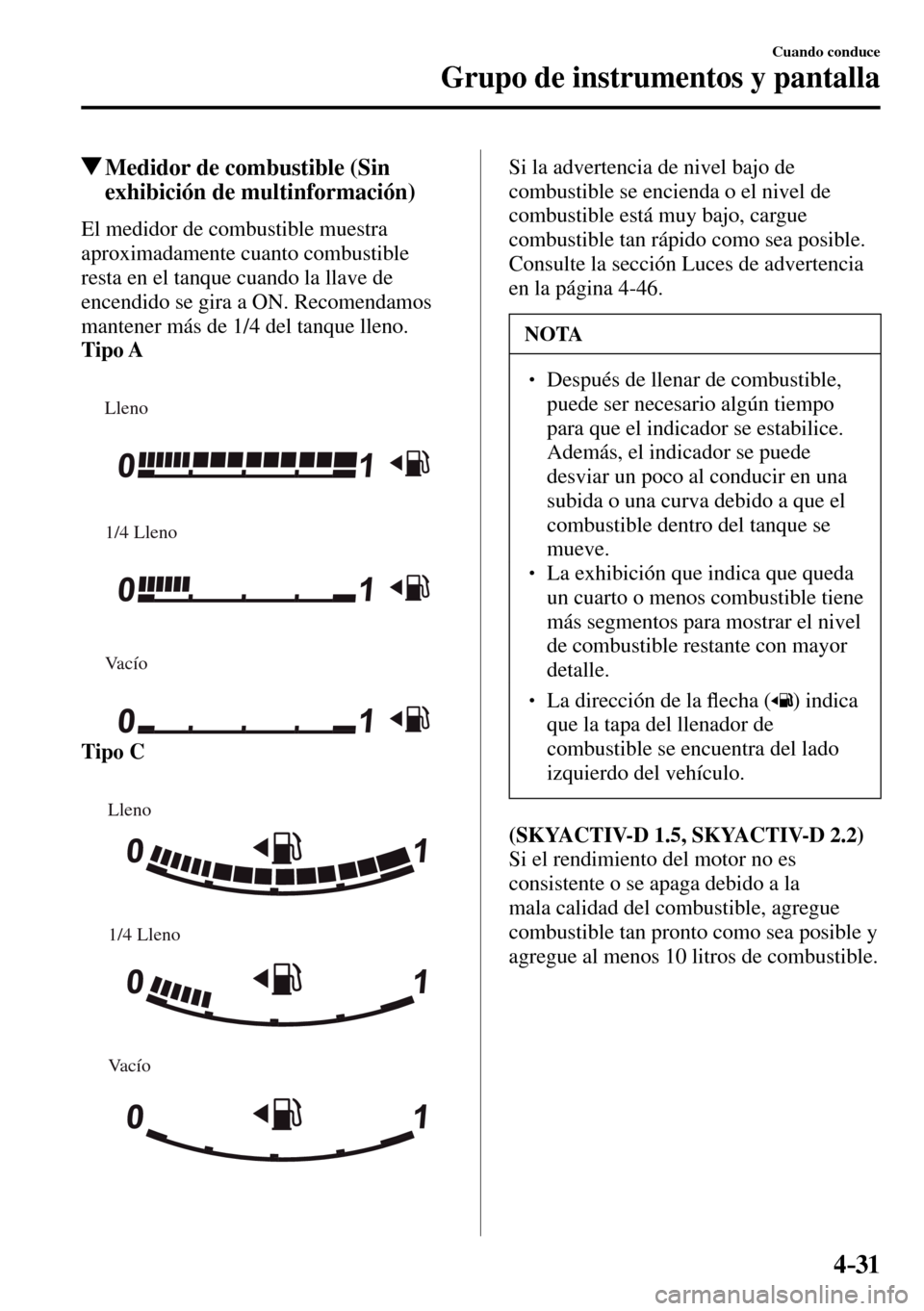 MAZDA MODEL 3 HATCHBACK 2016  Manual del propietario (in Spanish) 4–31
Cuando conduce
Grupo de instrumentos y pantalla
 Medidor de combustible (Sin 
exhibición de multinformación)
            El  medidor  de  combustible  muestra 
aproximadamente cuanto combusti