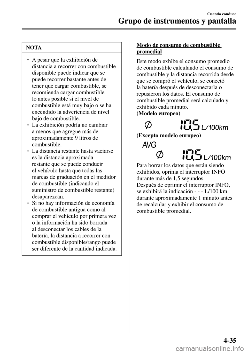 MAZDA MODEL 3 HATCHBACK 2016  Manual del propietario (in Spanish) 4–35
Cuando conduce
Grupo de instrumentos y pantalla
 NOTA
� � ��  A pesar que la exhibición de 
distancia a recorrer con combustible 
disponible puede indicar que se 
puede recorrer bastante an