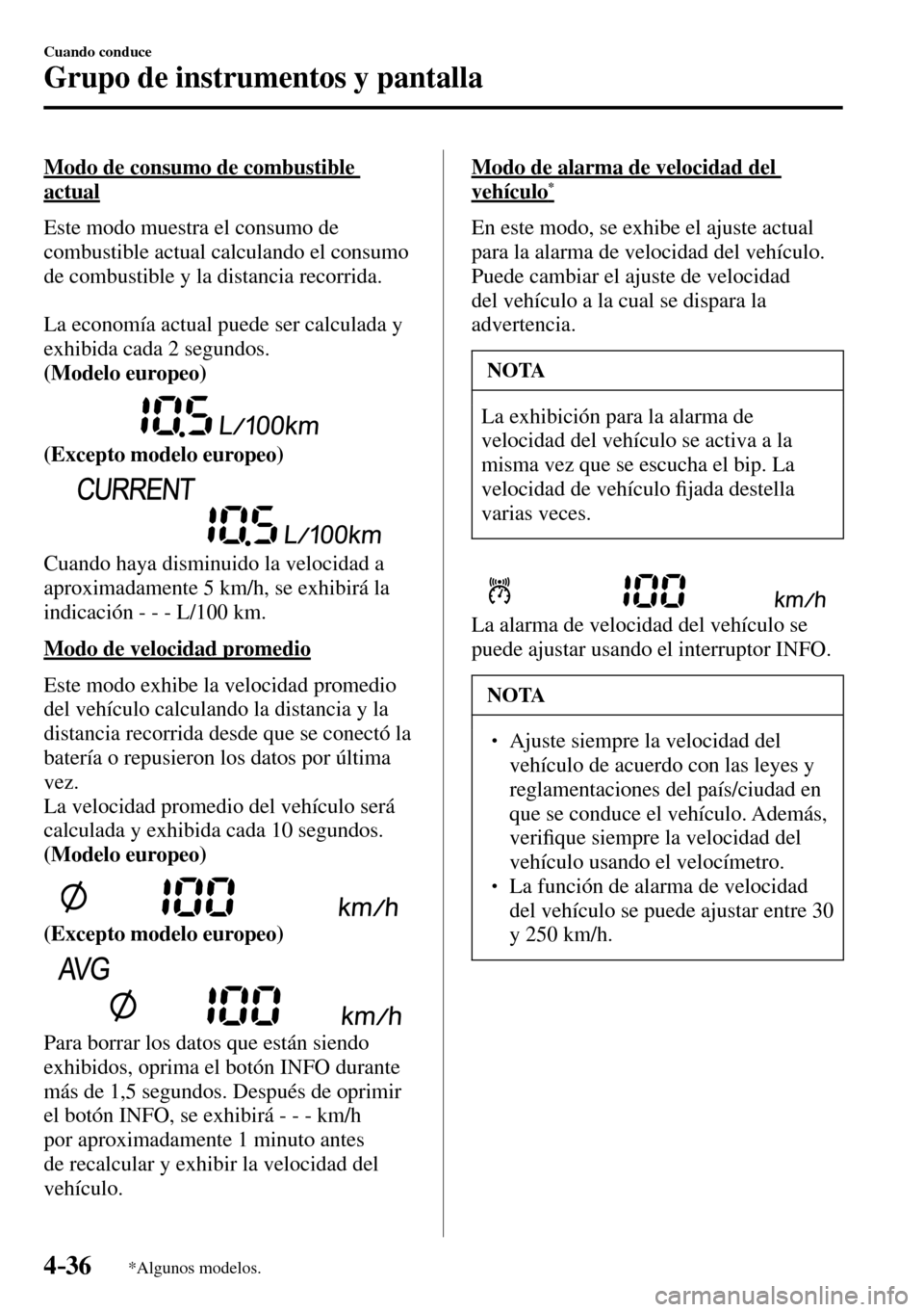 MAZDA MODEL 3 HATCHBACK 2016  Manual del propietario (in Spanish) 4–36
Cuando conduce
Grupo de instrumentos y pantalla
*Algunos modelos.
  Modo de consumo de combustible 
actual
    Este modo muestra el consumo de 
combustible actual calculando el consumo 
de comb