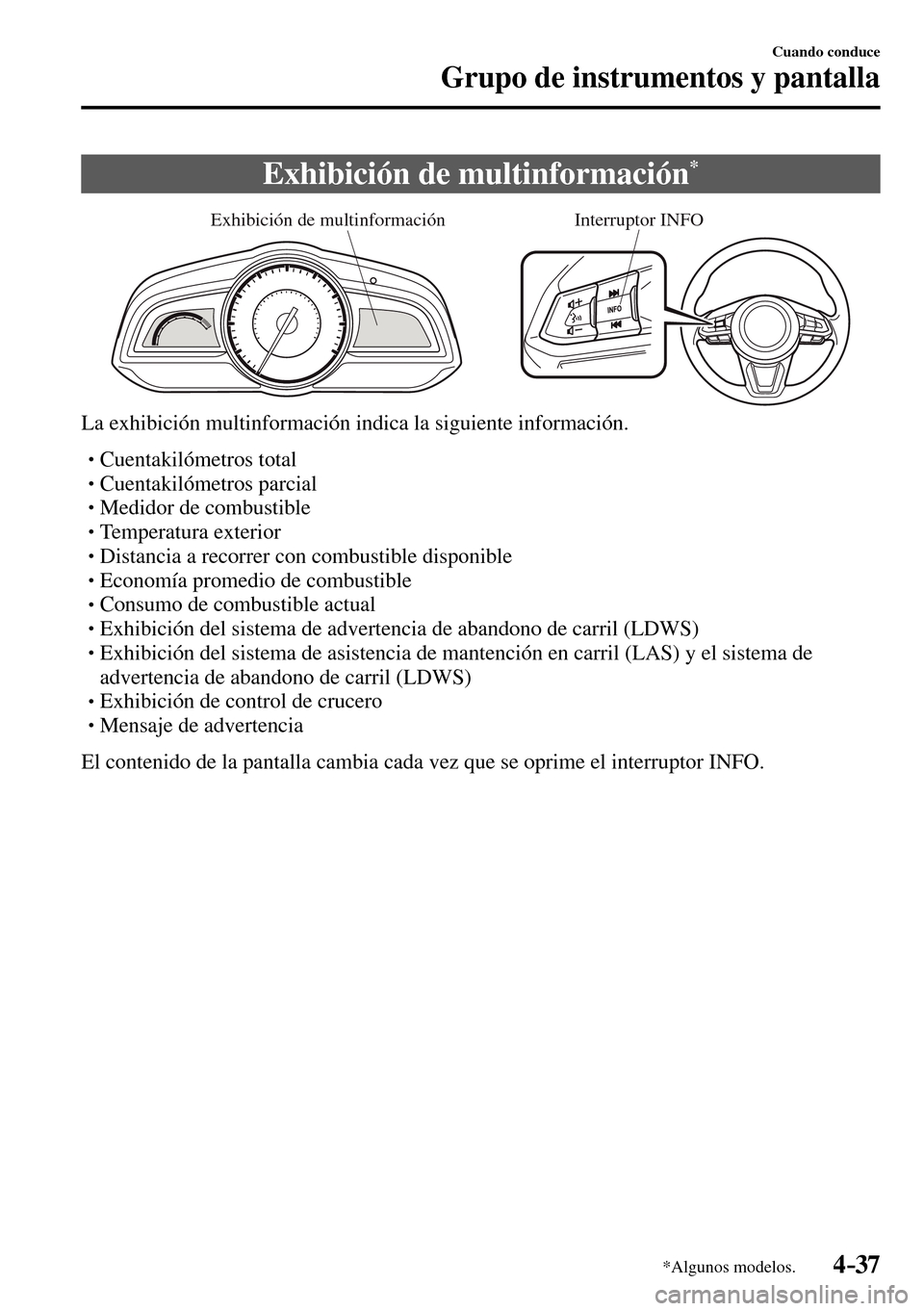 MAZDA MODEL 3 HATCHBACK 2016  Manual del propietario (in Spanish) 4–37
Cuando conduce
Grupo de instrumentos y pantalla
*Algunos modelos.
 Exhibición de multinformación *
Exhibición de multinformaciónInterruptor INFO
  La exhibición multinformación indica la 
