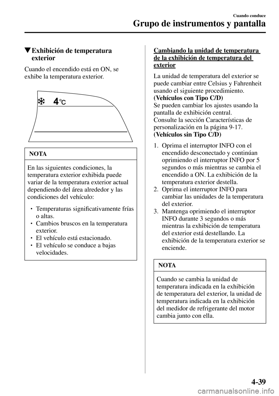 MAZDA MODEL 3 HATCHBACK 2016  Manual del propietario (in Spanish) 4–39
Cuando conduce
Grupo de instrumentos y pantalla
 Exhibición de temperatura 
exterior
            Cuando  el  encendido  está  en  ON,  se 
exhibe la temperatura exterior.
 NOTA
   En las sigu