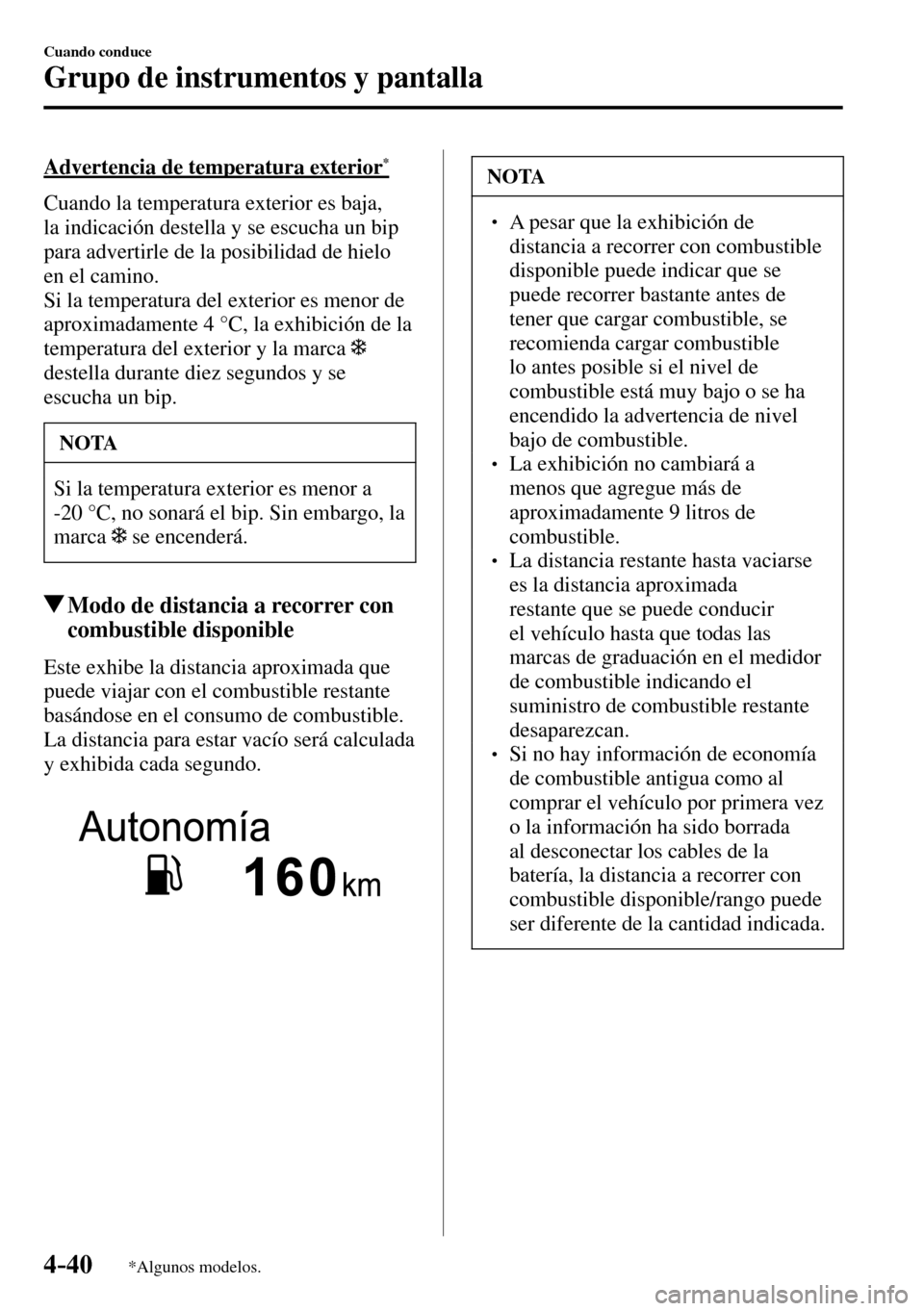 MAZDA MODEL 3 HATCHBACK 2016  Manual del propietario (in Spanish) 4–40
Cuando conduce
Grupo de instrumentos y pantalla
*Algunos modelos.
  Advertencia de temperatura exterior *
    Cuando la temperatura exterior es baja, 
la indicación destella y se escucha un bi