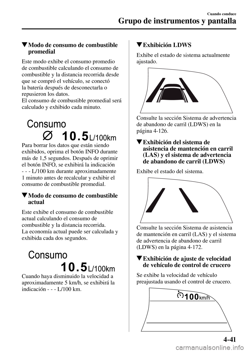 MAZDA MODEL 3 HATCHBACK 2016  Manual del propietario (in Spanish) 4–41
Cuando conduce
Grupo de instrumentos y pantalla
 Modo de consumo de combustible 
promedial
            Este  modo  exhibe  el  consumo  promedio 
de combustible calculando el consumo de 
combus