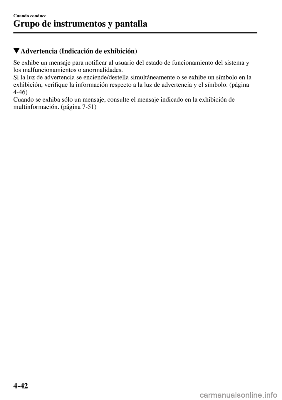 MAZDA MODEL 3 HATCHBACK 2016  Manual del propietario (in Spanish) 4–42
Cuando conduce
Grupo de instrumentos y pantalla
 Advertencia (Indicación de exhibición)
            Se  exhibe  un  mensaje  para  noti�¿ car al usuario del estado de funcionamiento del sist